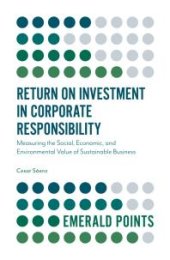 book Return on Investment in Corporate Responsibility : Measuring the Social, Economic, and Environmental Value of Sustainable Business