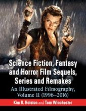 book Science Fiction, Fantasy and Horror Film Sequels, Series and Remakes : An Illustrated Filmography, Volume II (1996-2016)