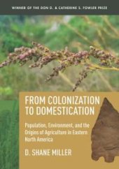 book From Colonization to Domestication : Population, Environment, and the Origins of Agriculture in Eastern North America