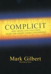 book Complicit : How Greed and Collusion Made the Credit Crisis Unstoppable