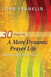 book 30 Days to a More Dynamic Prayer Life : Making God Your Focus