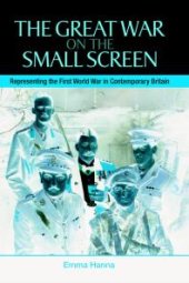 book The Great War on the Small Screen : Representing the First World War in Contemporary Britain