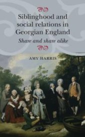 book Siblinghood and Social Relations in Georgian England : Share and Share Alike