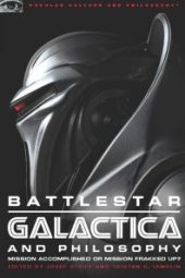 book Battlestar Galactica and Philosophy : Mission Accomplished or Mission Frakked Up?