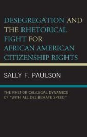 book Desegregation and the Rhetorical Fight for African American Citizenship Rights : The Rhetorical/Legal Dynamics of with All Deliberate Speed