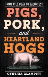 book Pigs, Pork, and Heartland Hogs : From Wild Boar to Baconfest