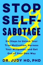 book Stop Self-Sabotage: Six Steps to Unlock Your True Motivation, Harness Your Willpower, and Get Out of Your Own Way