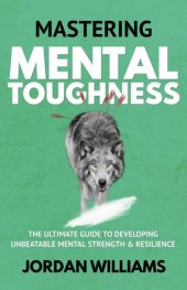 book Mastering Mental Toughness: The Ultimate Guide to Developing Unbeatable Mental Strength & Resilience