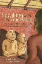 book Speaking with the Ancestors : Mississippian Stone Statuary of the Tennessee-Cumberland Region