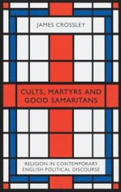 book Cults, Martyrs and Good Samaritans : Religion in Contemporary English Political Discourse