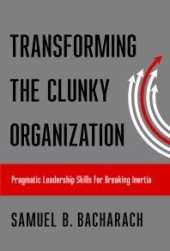 book Transforming the Clunky Organization : Pragmatic Leadership Skills for Breaking Inertia