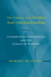 book The Origins of Christian Anti-Internationalism : Conservative Evangelicals and the League of Nations