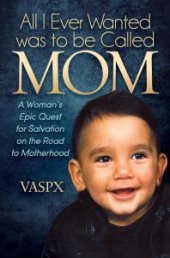 book All I Ever Wanted Was to Be Called Mom : A Woman's Epic Quest for Salvation on the Road to Motherhood