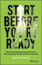 book Start Before You're Ready : The Young Entrepreneur's Guide to Extraordinary Success in Work and Life