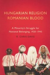 book Hungarian Religion, Romanian Blood : A Minority's Struggle for National Belonging, 1920-1945