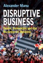 book Disruptive Business : Desire, Innovation and the Re-Design of Business