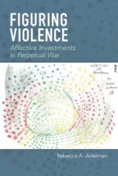 book Figuring Violence : Affective Investments in Perpetual War