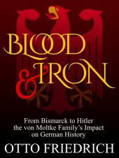 book Blood and Iron: From Bismarck to Hitler the von Moltke Family’s Impact on German History