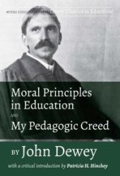 book Moral Principles in Education and My Pedagogic Creed by John Dewey : With a Critical Introduction by Patricia H. Hinchey