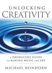 book Unlocking Creativity : A Producer's Guide to Making Music and Art