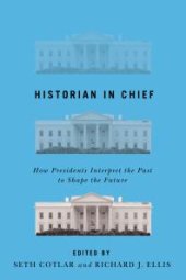 book Historian in Chief : How Presidents Interpret the Past to Shape the Future