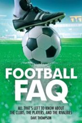 book Football FAQ : All That's Left to Know About the Clubs, the Players and the Rivalries