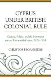 book Cyprus under British Colonial Rule : Culture, Politics, and the Movement Toward Union with Greece, 1878-1954