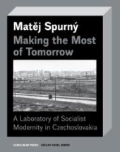 book Making the Most of Tomorrow : A Laboratory of Socialist Modernity in Czechoslovakia