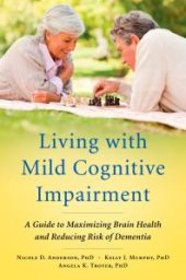 book Living with Mild Cognitive Impairment : A Guide to Maximizing Brain Health and Reducing Risk of Dementia