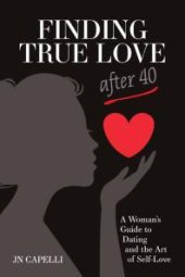 book Finding True Love After 40 : A Woman's Guide to Dating and the Art of Self Love