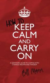 book How to Keep Calm and Carry On : A Survivor's Guide to Coping with Change, Trauma and Tragedy
