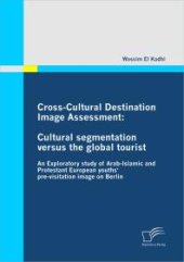 book Cross-Cultural Destination Image Assessment: Cultural segmentation versus the global tourist : An Exploratory study of Arab-Islamic and Protestant European youths' pre-visitation image on Berlin