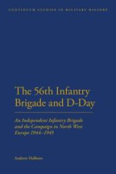 book 56th Infantry Brigade and D-Day : An Independent Infantry Brigade and the Campaign in North West Europe 1944-1945