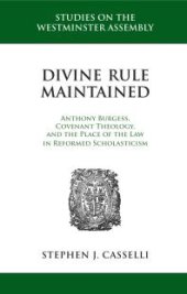 book Divine Rule Maintained : Anthony Burgess, Covenant Theology, and the Place of the Law in Reformed Scholasticism