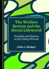 book The Welfare System and the Social Lifeworld : Paradox and Agency in the Policy Process