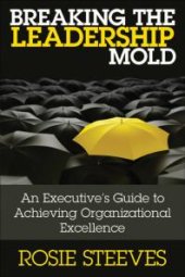 book Breaking the Leadership Mold : An Executive's Guide to Achieving Organizational Excellence