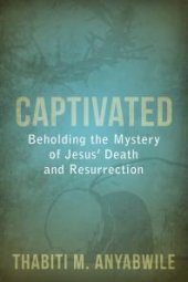 book Captivated : Beholding the Mystery of Jesus' Death and Resurrection