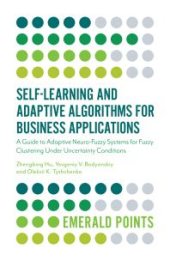 book Self-Learning and Adaptive Algorithms for Business Applications : A Guide to Adaptive Neuro-Fuzzy Systems for Fuzzy Clustering under Uncertainty Conditions