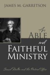 book An Able and Faithful Ministry : Samuel Miller and the Pastoral Office