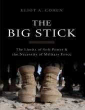 book The Big Stick: The Limits of Soft Power and the Necessity of Military Force