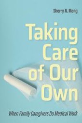 book Taking Care of Our Own : When Family Caregivers Do Medical Work