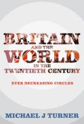 book Britain and the World in the Twentieth Century : Ever Decreasing Circles