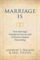 book Marriage Is : How Marriage Transforms Society and Cultivates Human Flourishing