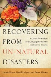 book Recovering from Un-Natural Disasters : A Guide for Pastors and Congregations after Violence and Trauma