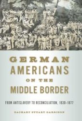 book German Americans on the Middle Border : From Antislavery to Reconciliation, 1830-1877