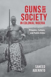 book Guns and Society in Colonial Nigeria: Firearms, Culture, and Public Order