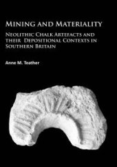 book Mining and Materiality : Neolithic Chalk Artefacts and Their Depositional Contexts in Southern Britain