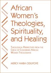 book African Women's Theologies, Spirituality, and Healing : Theological Perspectives from the Circle of Concerned African Women Theologians