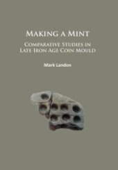 book Making a Mint: Comparative Studies in Late Iron Age Coin Mould