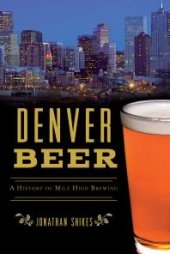 book Denver Beer : A History of Mile High Brewing